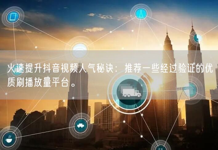 火速提升抖音视频人气秘诀：推荐一些经过验证的优质刷播放量平台。