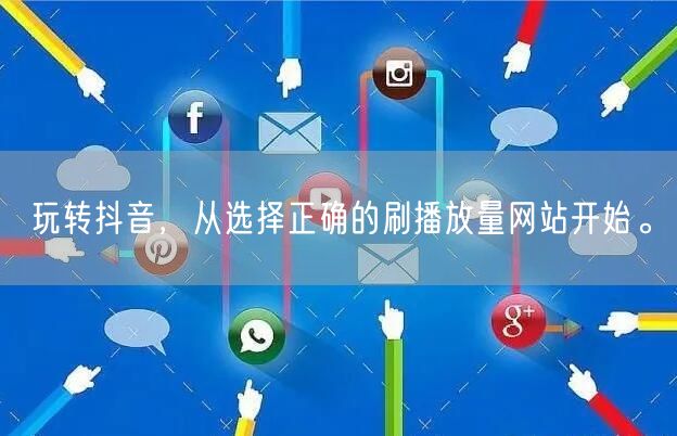 玩转抖音,从选择正确的刷播放量网站开始。