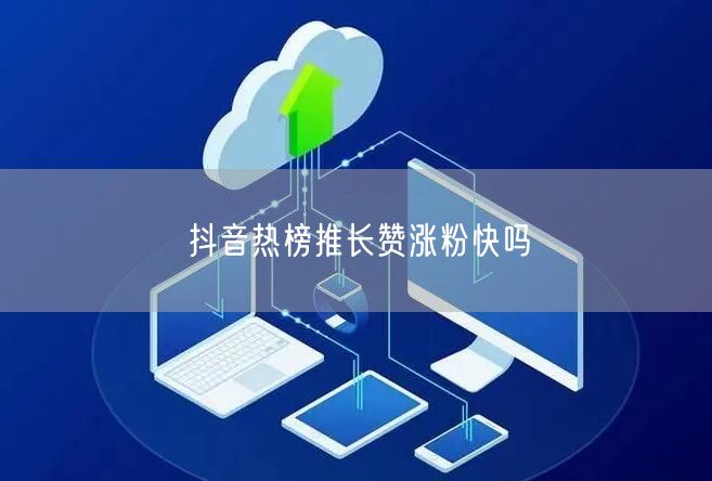 抖音热榜推长赞涨粉快吗