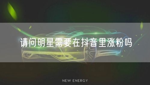 请问明星需要在抖音里涨粉吗