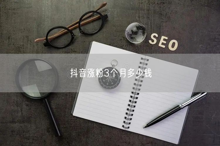 抖音涨粉3个月多少钱