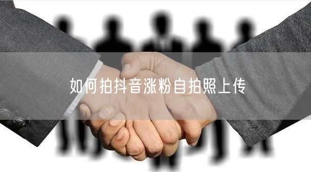 如何拍抖音涨粉自拍照上传
