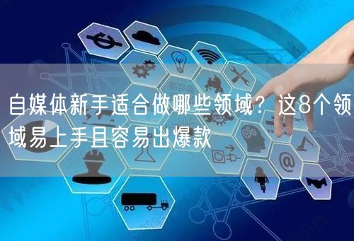 自媒体新手适合做哪些领域?这8个领域易上手且容易出爆款