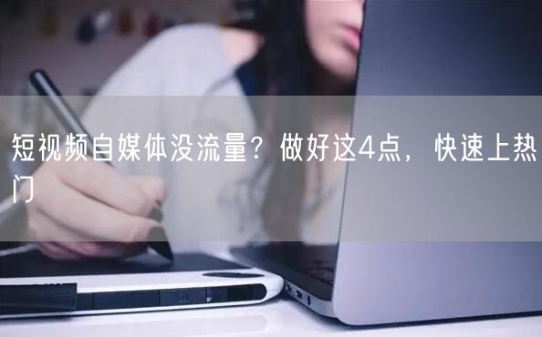 短视频自媒体没流量？做好这4点，快速上热门