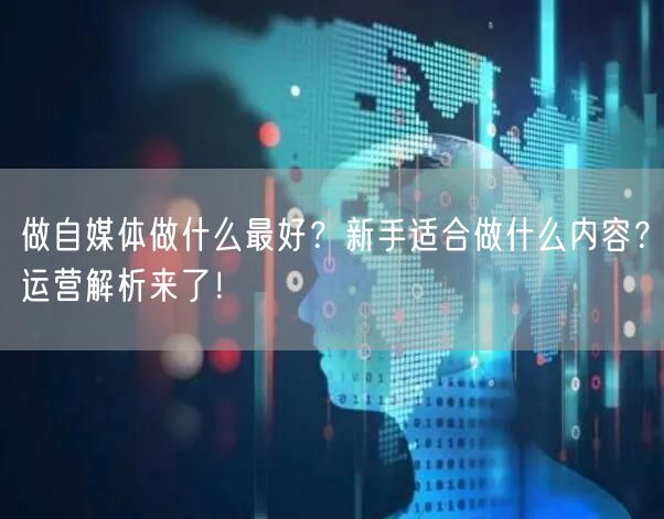 做自媒体做什么最好？新手适合做什么内容？运营解析来了！