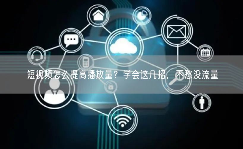 短视频怎么提高播放量?学会这几招,不愁没流量
