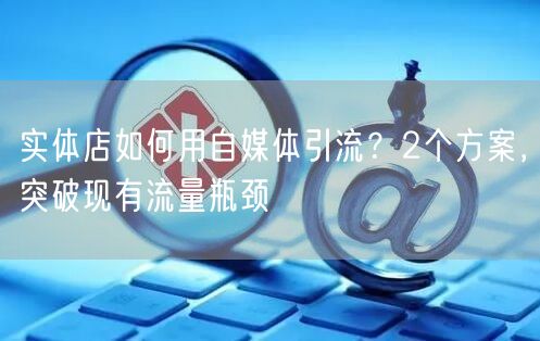 实体店如何用自媒体引流?2个方案,突破现有流量瓶颈
