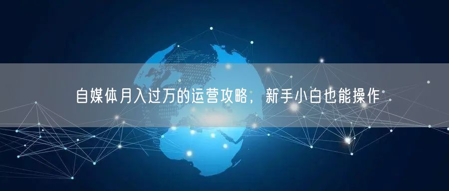 自媒体月入过万的运营攻略，新手小白也能操作