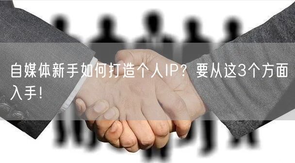 自媒体新手如何打造个人IP？要从这3个方面入手！