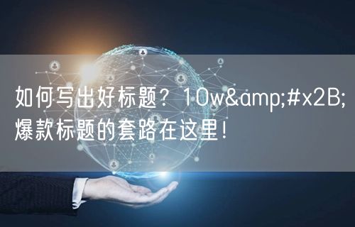 如何写出好标题？10w&#x2B;爆款标题的套路在这里！