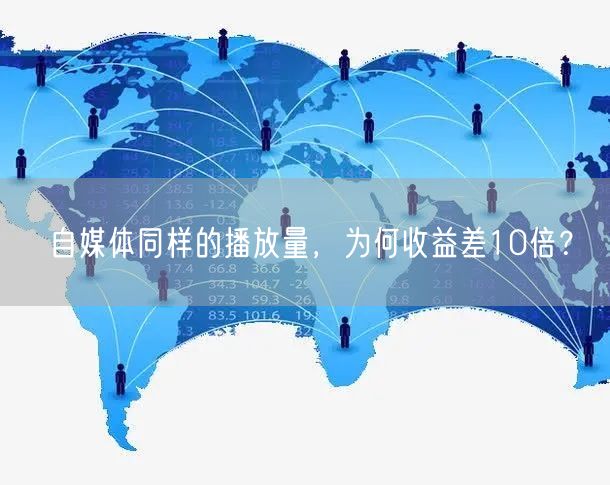 自媒体同样的播放量,为何收益差10倍?