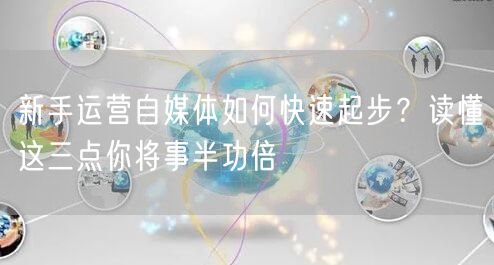 新手运营自媒体如何快速起步?读懂这三点你将事半功倍