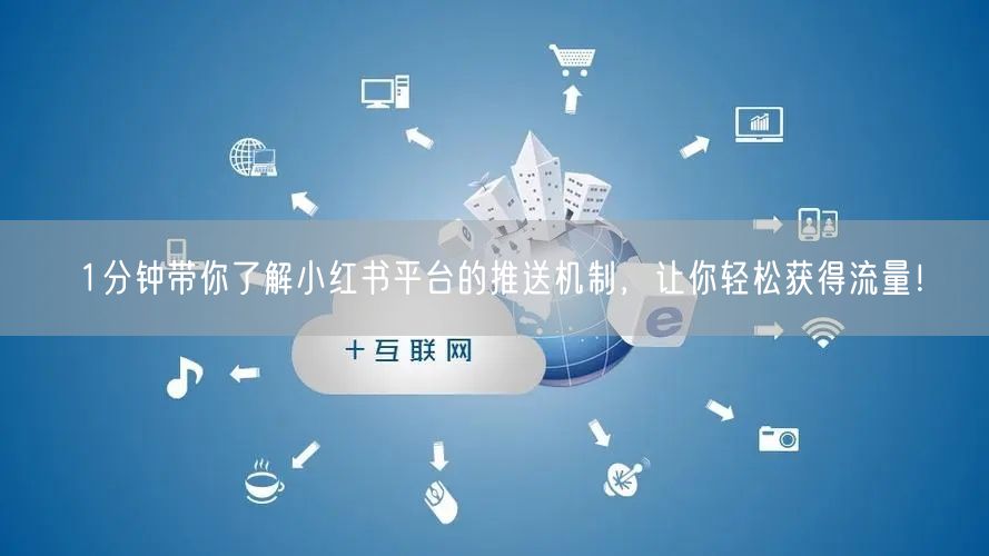 1分钟带你了解小红书平台的推送机制，让你轻松获得流量！