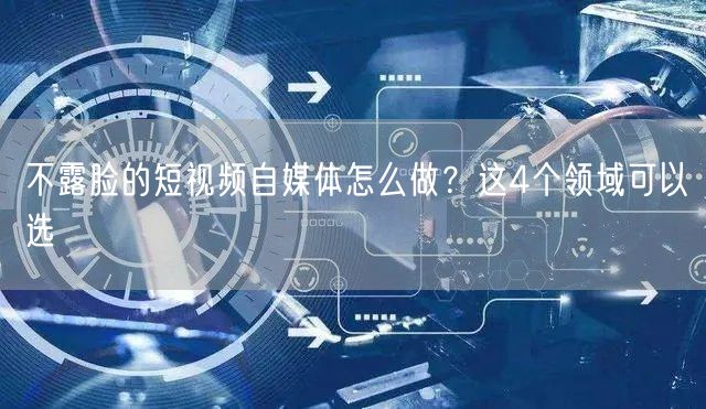 不露脸的短视频自媒体怎么做?这4个领域可以选