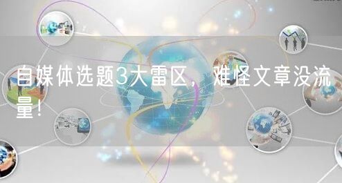 自媒体选题3大雷区，难怪文章没流量！