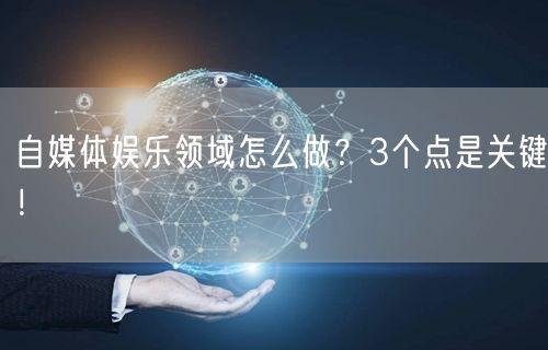 自媒体娱乐领域怎么做？3个点是关键！