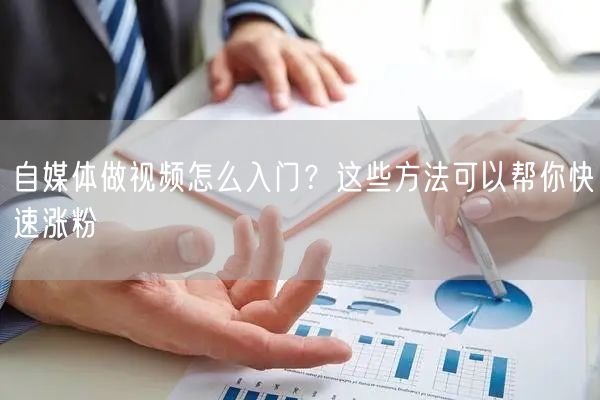 自媒体做视频怎么入门?这些方法可以帮你快速涨粉