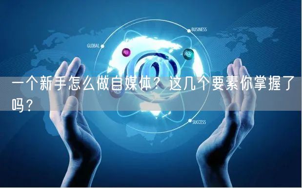 一个新手怎么做自媒体?这几个要素你掌握了吗?