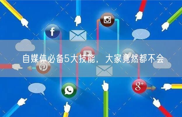 自媒体必备5大技能,大家竟然都不会