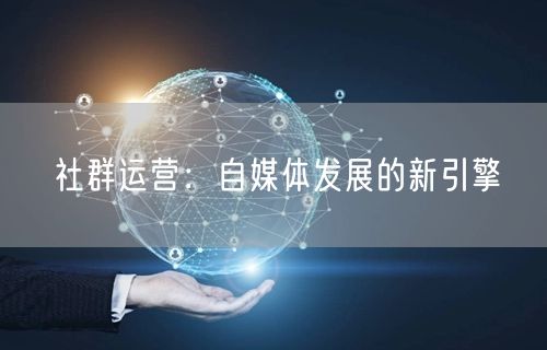 社群运营:自媒体发展的新引擎