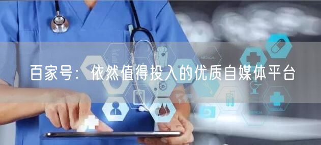 百家号:依然值得投入的优质自媒体平台