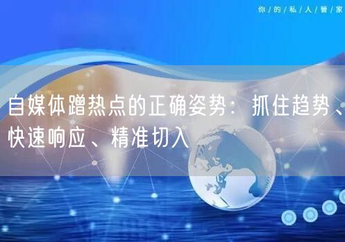 自媒体蹭热点的正确姿势:抓住趋势、快速响应、精准切入