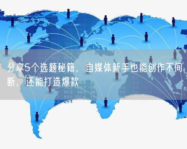 分享5个选题秘籍,自媒体新手也能创作不间断,还能打造爆款
