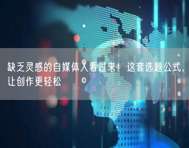 缺乏灵感的自媒体人看过来!这套选题公式,让创作更轻松