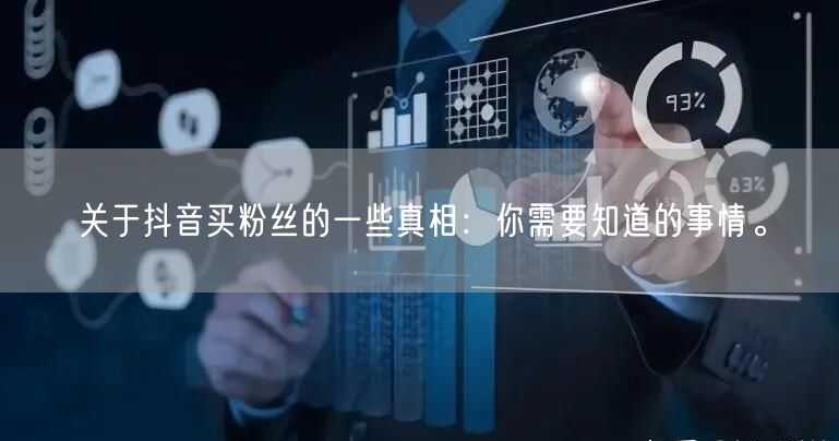 关于抖音买粉丝的一些真相:你需要知道的事情。