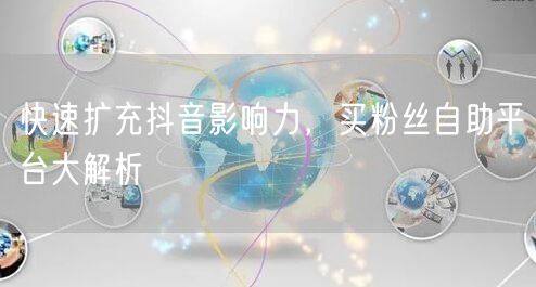快速扩充抖音影响力，买粉丝自助平台大解析
