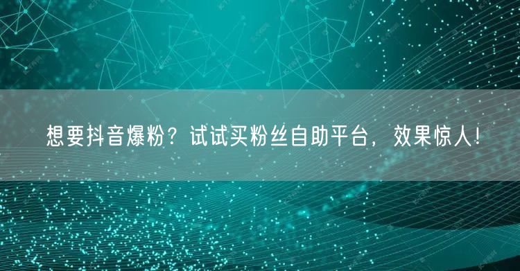 想要抖音爆粉？试试买粉丝自助平台，效果惊人！