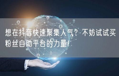 想在抖音快速聚集人气?不妨试试买粉丝自助平台的力量!