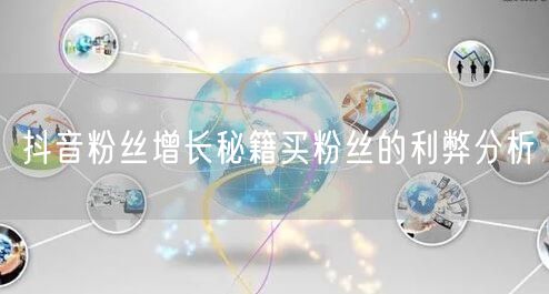 抖音粉丝增长秘籍买粉丝的利弊分析