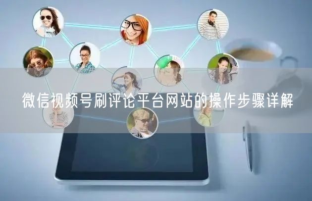 微信视频号刷评论平台网站的操作步骤详解