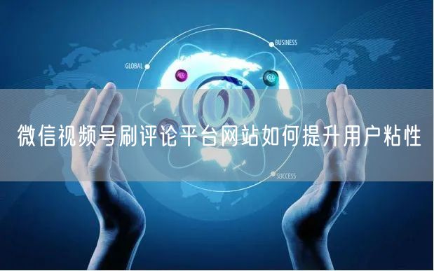 微信视频号刷评论平台网站如何提升用户粘性