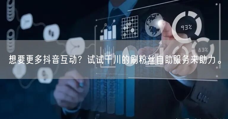 想要更多抖音互动?试试千川的刷粉丝自助服务来助力。
