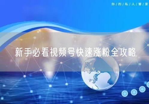 新手必看视频号快速涨粉全攻略