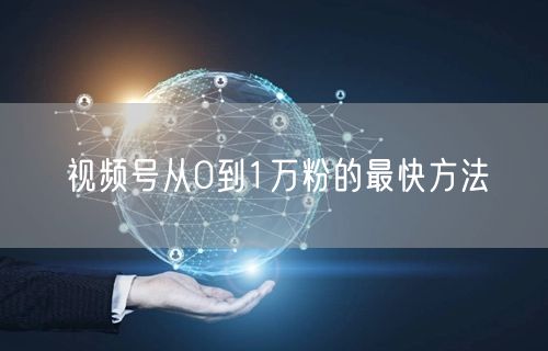 视频号从0到1万粉的最快方法