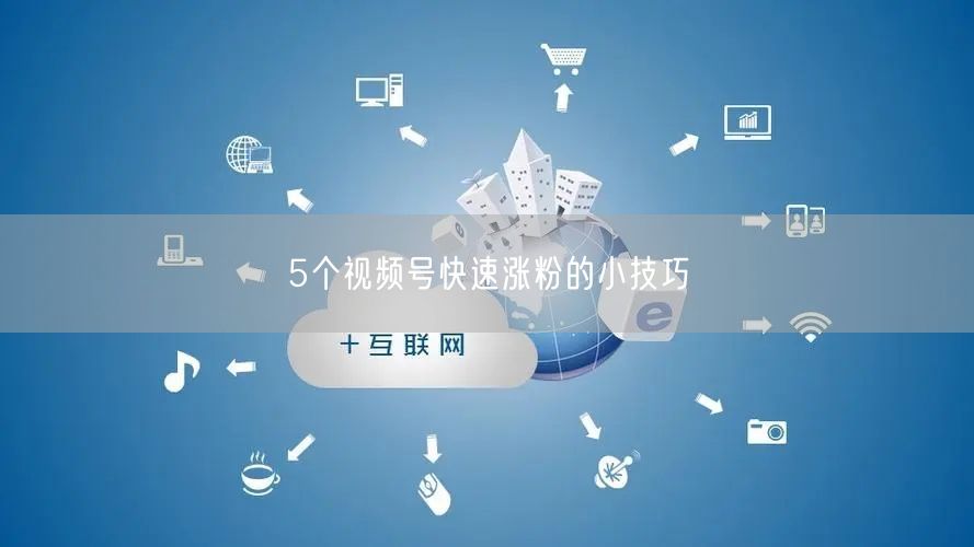 5个视频号快速涨粉的小技巧