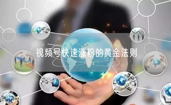 视频号快速涨粉的黄金法则