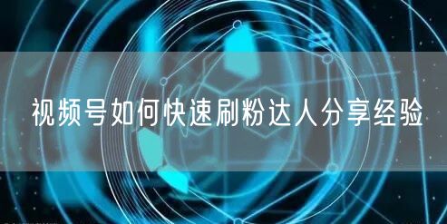视频号如何快速刷粉达人分享经验