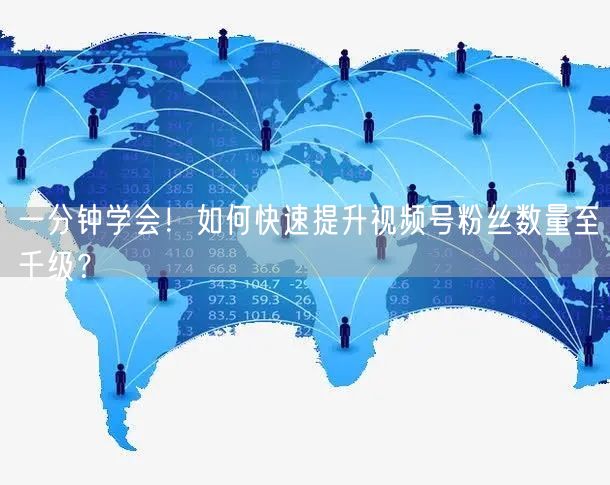 一分钟学会!如何快速提升视频号粉丝数量至千级?
