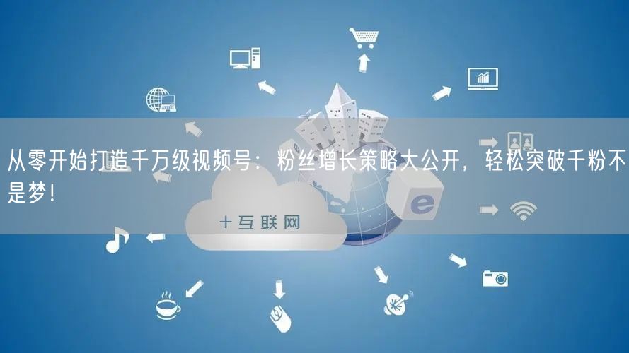 从零开始打造千万级视频号：粉丝增长策略大公开，轻松突破千粉不是梦！