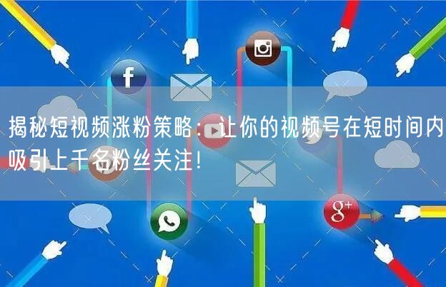 揭秘短视频涨粉策略：让你的视频号在短时间内吸引上千名粉丝关注！