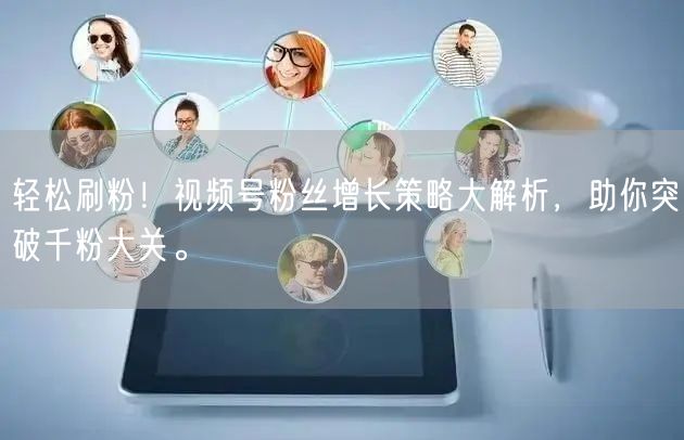 轻松刷粉！视频号粉丝增长策略大解析，助你突破千粉大关。