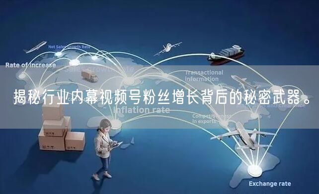 揭秘行业内幕视频号粉丝增长背后的秘密武器。