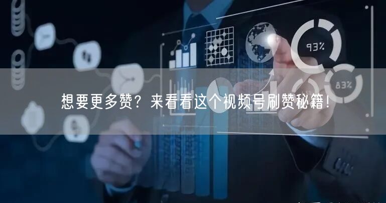 想要更多赞?来看看这个视频号刷赞秘籍!