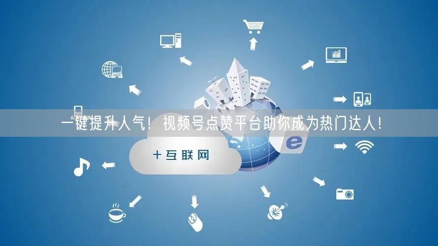 一键提升人气!视频号点赞平台助你成为热门达人!