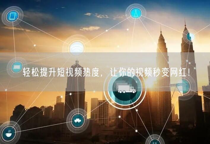 轻松提升短视频热度，让你的视频秒变网红！