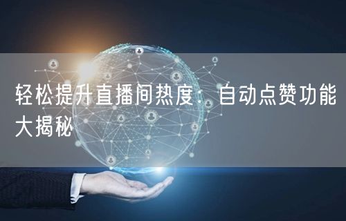 轻松提升直播间热度:自动点赞功能大揭秘